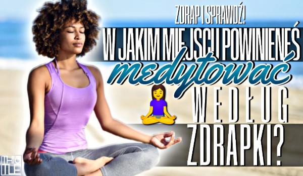 W jakim miejscu powinieneś medytować według zdrapki?