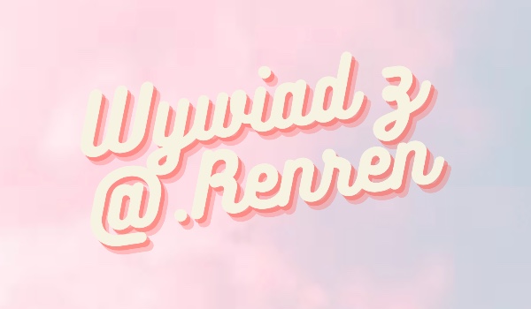 Wywiad z @.Renren.