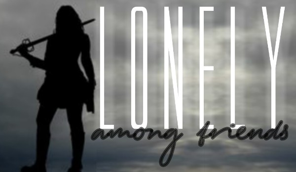Lonely among friends… [ Prolog ]
