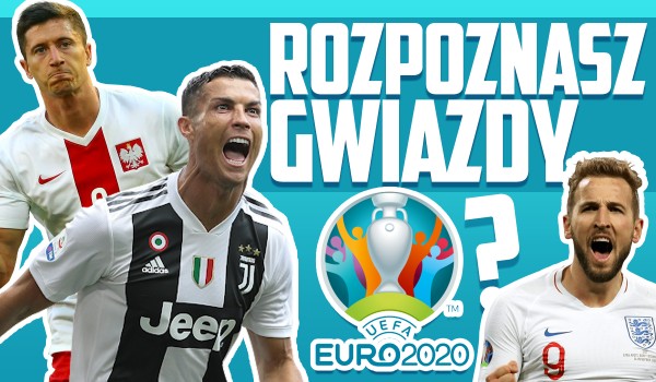 Czy rozpoznasz gwiazdy Euro 2020?