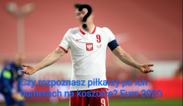 Czy rozpoznasz zawodników Euro 2020 po ich numerach na koszulce?