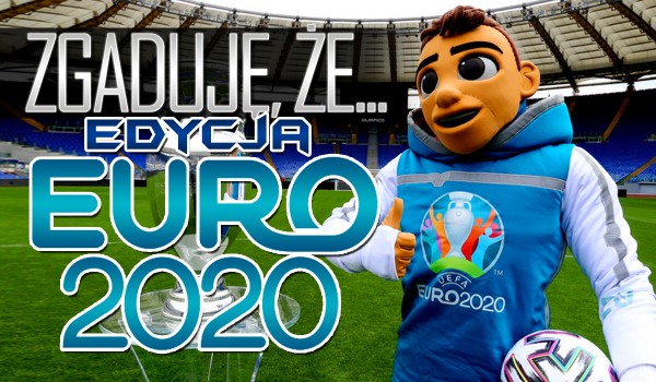 Zgaduję, że… – Edycja Euro 2020!