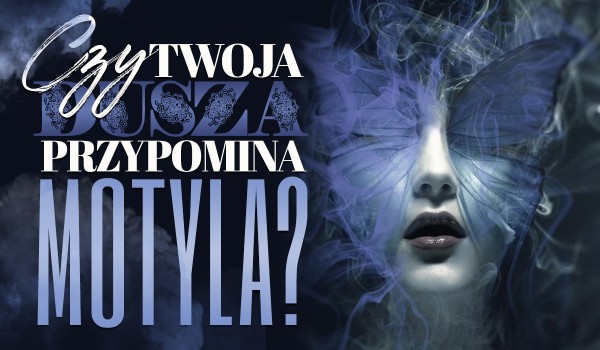 Czy Twoja dusza przypomina motyla?