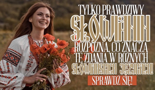 Tylko najprawdziwszy Słowianin rozpozna, co znaczą te zdania w różnych słowiańskich językach!