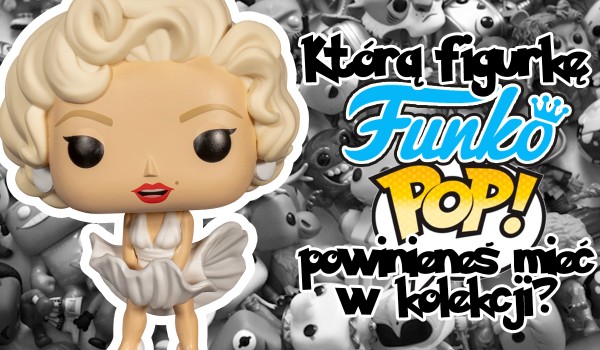 Którego Funko POPA! powinieneś mieć w swojej kolekcji?