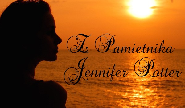Z pamiętnika Jennifer Potter ~~ Part seven