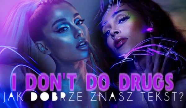 Jak dobrze znasz tekst najnowszej piosenki ,,I Don’t Do Drugs” Ariany Grande i Dojy Cat?