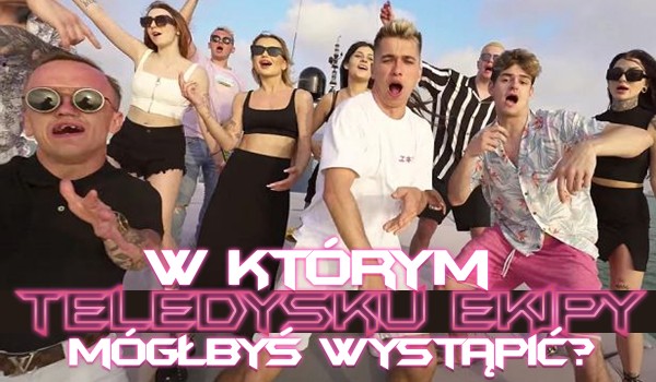 W jakim teledysku Ekipy mógłbyś wystąpić?