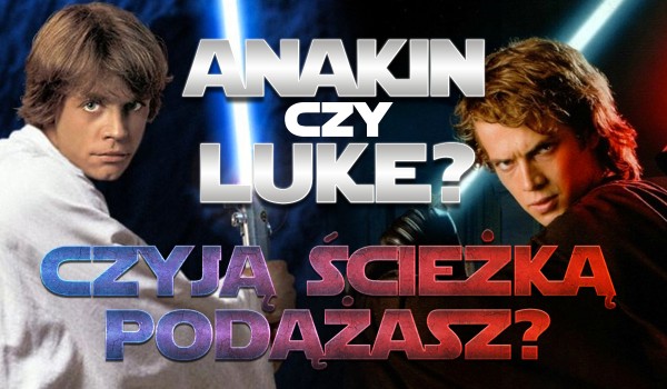 Anakin Skywalker czy Luke Skywalker? Czyją ścieżką podążasz?