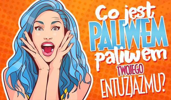 Co jest paliwem Twojego entuzjazmu?