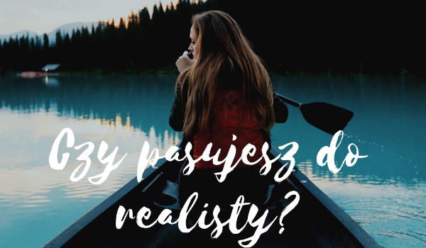 Czy pasujesz do realisty?