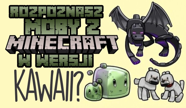 Czy rozpoznasz moby z Minecraft w wersji kawaii?