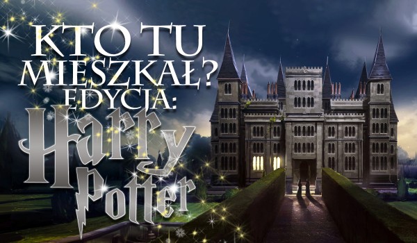 Kto tu mieszkał? Edycja: Harry Potter!