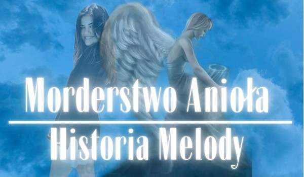 Morderstwo Anioła. Historia Melody |Rozdział I|