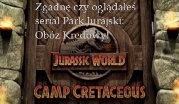 Zgadnę, czy oglądałeś serial Park Jurajski: Obóz Kredowy!