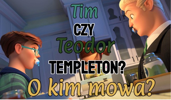 Tim czy Teodor Templeton? O kim mowa?