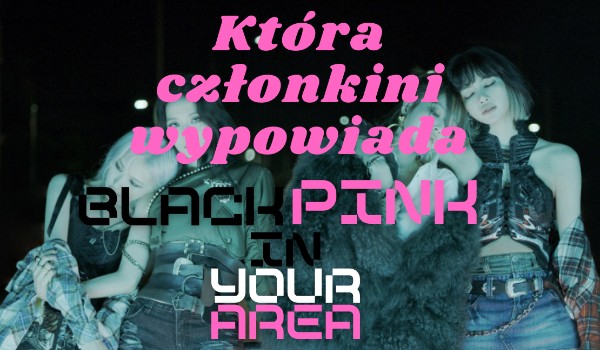 Która członkini BLACKPINK w podanej piosence wypowiada słowa „BLACKPINK IN YOUR AREA”