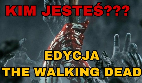 KIM JESTEŚ? THE WALKING DEAD!!!
