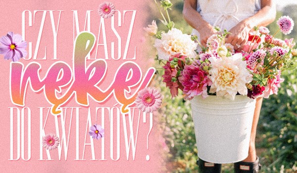 Czy masz rękę do kwiatów?