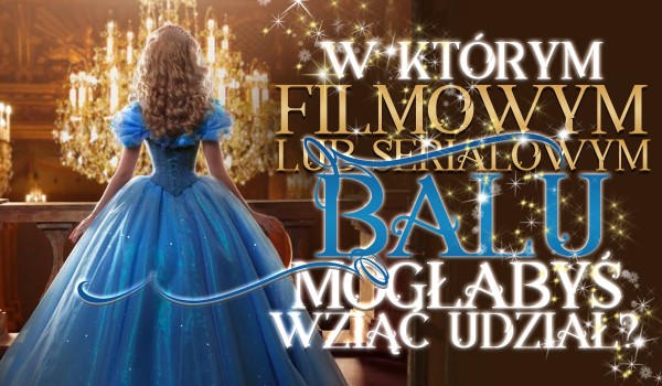 W którym serialowym albo filmowym balu mogłabyś wziąć udział?