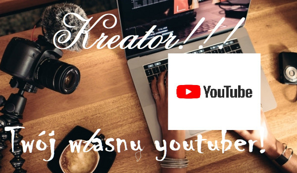 Kreator – Twój własny, niepowtarzalny Youtuber!!!!