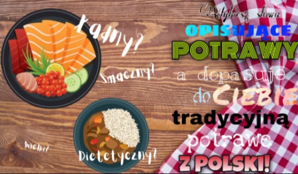 Wybierz słowa opisujące jedzenie, a dopasuję do Ciebie tradycyjną potrawę z Polski!