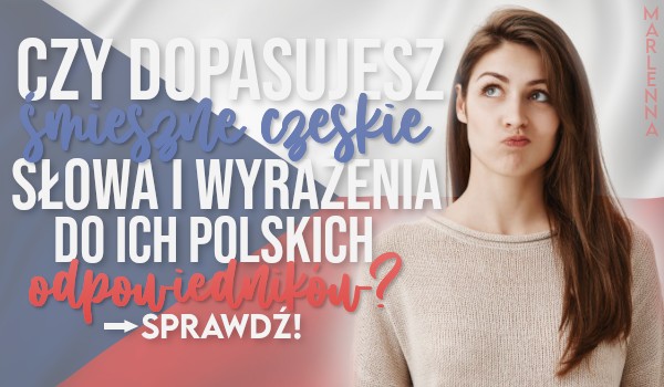 Czy dopasujesz śmieszne czeskie słowa i wyrażenia do ich polskich odpowiedników?