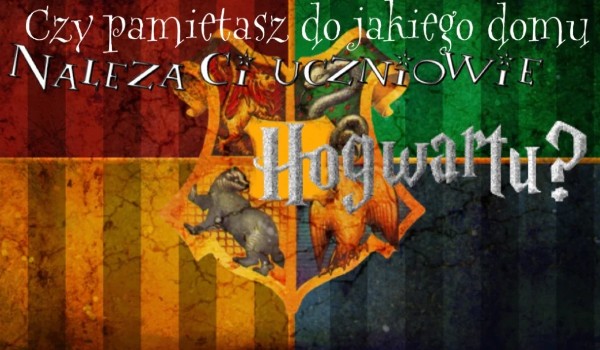 Czy pamiętasz do jakiego domu należą Ci uczniowie Hogwartu?