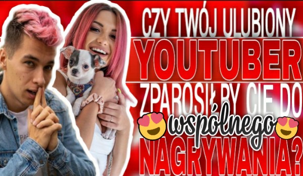 Czy Twój ulubiony YouTuber zaprosiłby Cię do wspólnego nagrywania?