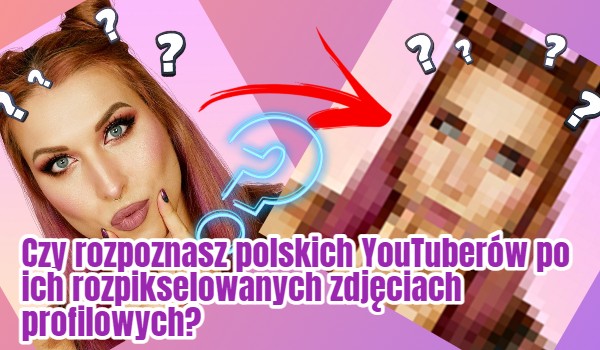Czy rozpoznasz polskich YouTuberów po ich rozpikselowanych zdjęciach profilowych?