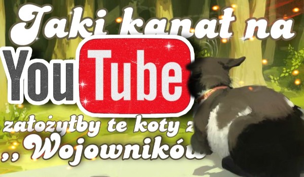 Jaki kanał na YouTube założyłby te koty z Wojowników ? ~ Test na czas !