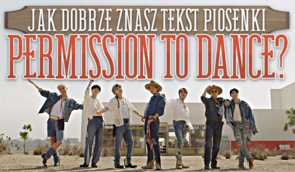 Jak dobrze znasz tekst piosenki „Permission To Dance” BTS?