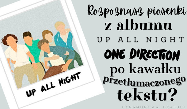 Rozpooznasz piosenki z albumu ,,Up All Night” One Direction, po kawałku przetłumaczonego tekstu?