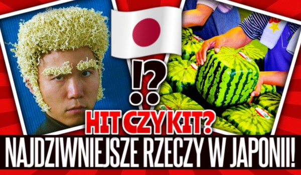 Hit czy kit? – Najdziwniejsze rzeczy w Japonii