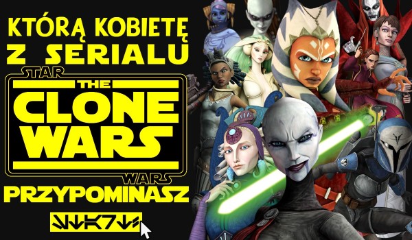 Którą kobietę z serialu Star Wars: The Clone Wars przypominasz?