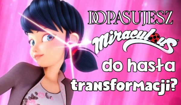 Czy dopasujesz Miraculum do hasła transformacji?