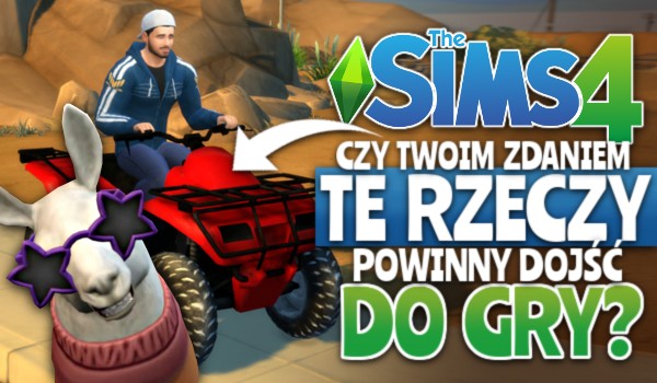 Czy Twoim zdaniem te rzeczy powinny dojść do gry The Sims 4?