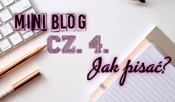 MINI BLOG- Jak pisać? CZ.4.