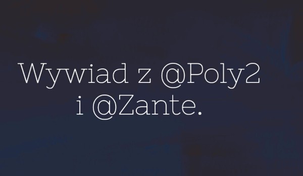 Wywiad z @Poly2 i @Zante.
