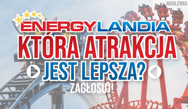 Która atrakcja w Energylandii jest lepsza?