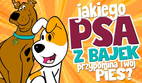 Jakiego psa z bajek przypomina Twój pies?