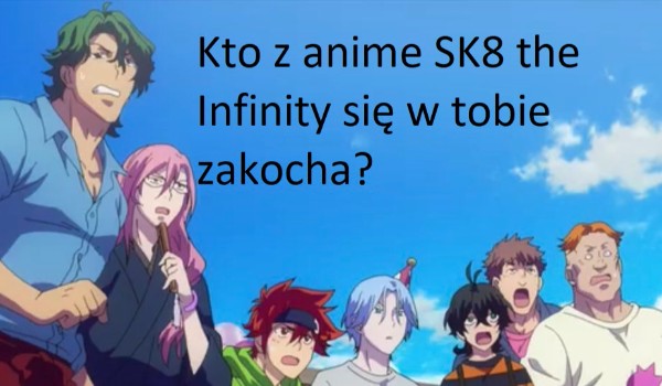 Kto z anime SK8 the Infinity się w tobie zakocha?