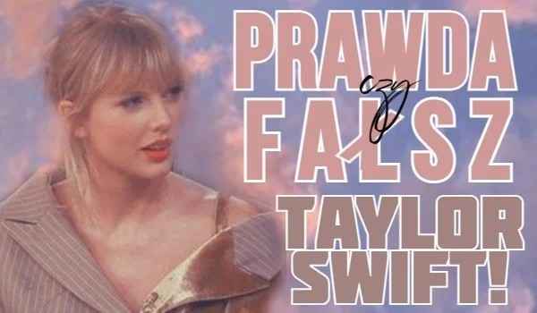 Prawda czy fałsz? — Taylor Swift!