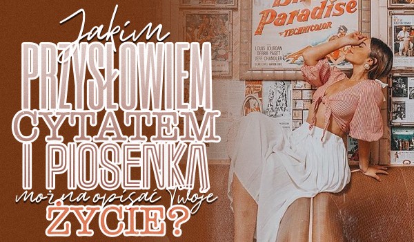Jakim przysłowiem, piosenką i cytatem można opisać Twoje życie?