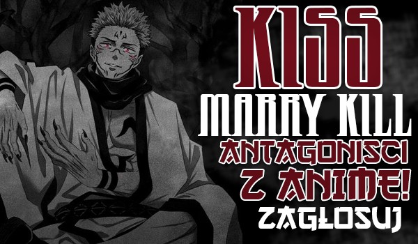 Kiss, marry, kill – Antagoniści z anime!