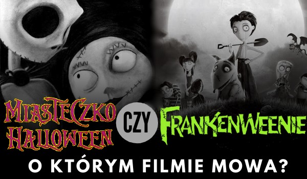 ,,Miasteczko Halloween” czy ,,Frankenweenie”, o którym filmie Toma Burtona mowa?