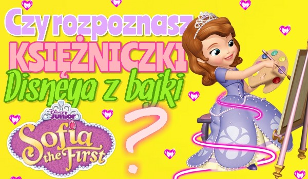 Czy rozpoznasz księżniczki Disneya z bajki „Sofia the first”?