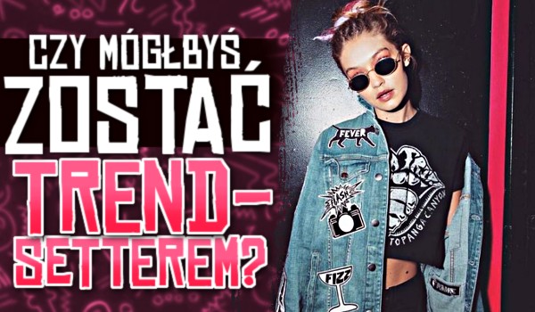 Czy mógłbyś zostać trendsetterem?
