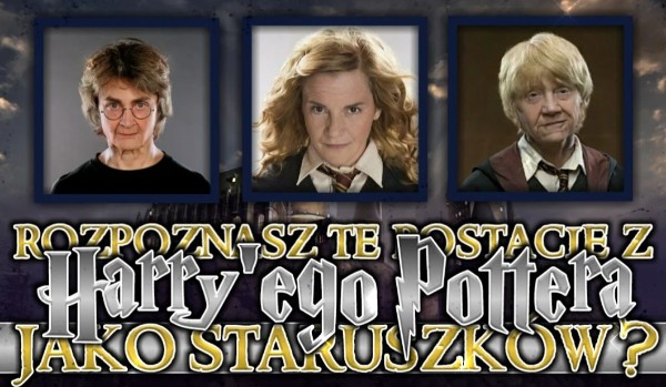 Czy rozpoznasz te postacie z Harry’ego Pottera jako staruszków?