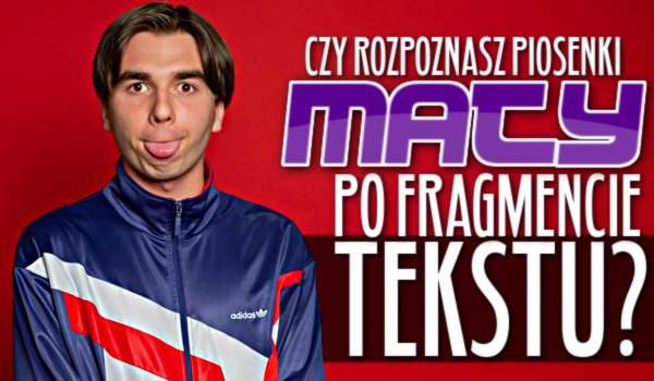 Czy rozpoznasz piosenki Maty po fragmencie tekstu?